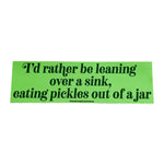 I'd Rather Be Leaning Over A Sink Eating Pickles Bumper Sticker