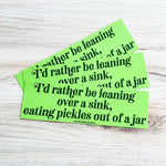 I'd Rather Be Leaning Over A Sink Eating Pickles Bumper Sticker