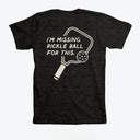 I'm Missing Pickleball For This T-Shirt